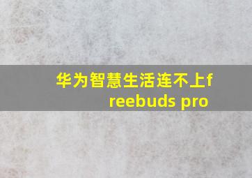 华为智慧生活连不上freebuds pro